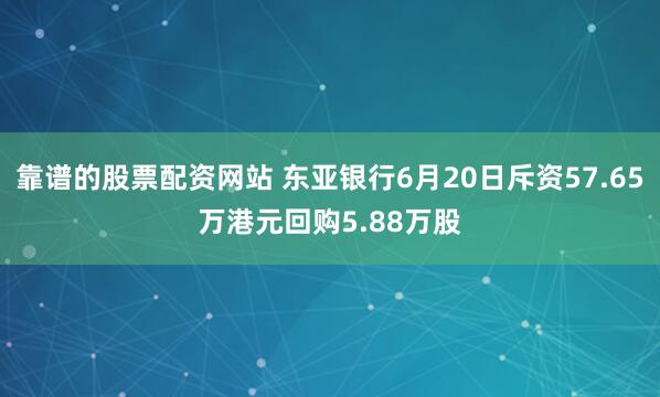 靠谱的股票配资网站 东亚银行6月20日斥资57.65万港元回购5.88万股