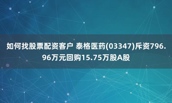 如何找股票配资客户 泰格医药(03347)斥资796.96万元回购15.75万股A股