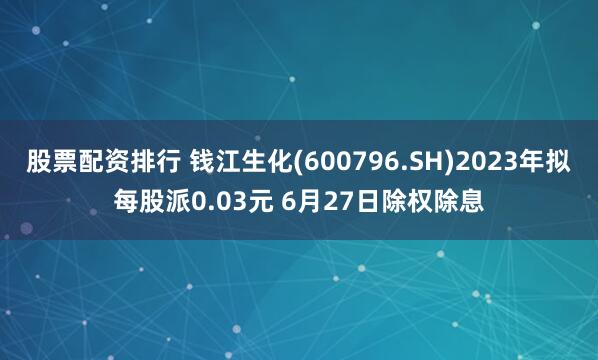 股票配资排行 钱江生化(600796.SH)2023年拟每股派0.03元 6月27日除权除息