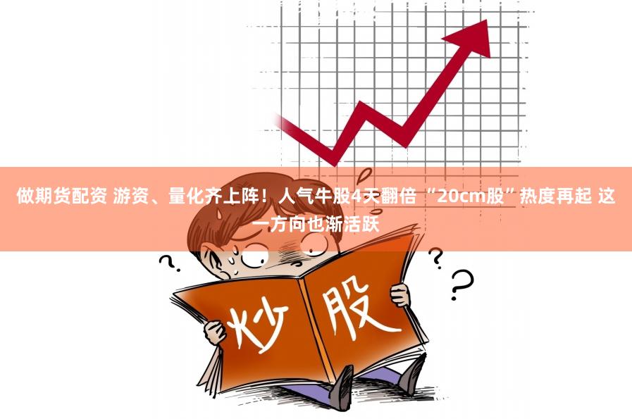 做期货配资 游资、量化齐上阵！人气牛股4天翻倍 “20cm股”热度再起 这一方向也渐活跃