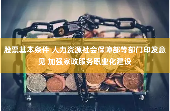 股票基本条件 人力资源社会保障部等部门印发意见 加强家政服务职业化建设