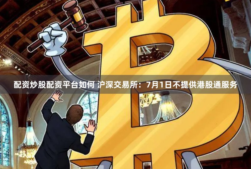 配资炒股配资平台如何 沪深交易所：7月1日不提供港股通服务