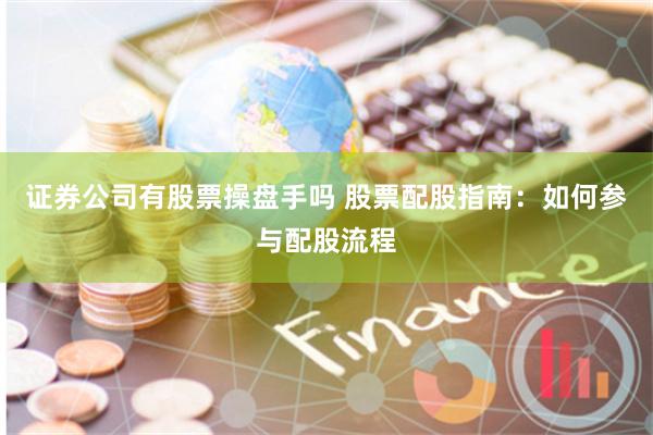 证券公司有股票操盘手吗 股票配股指南：如何参与配股流程