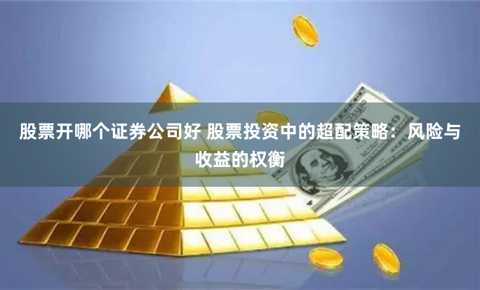 股票开哪个证券公司好 股票投资中的超配策略：风险与收益的权衡