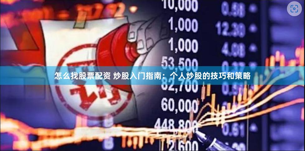 怎么找股票配资 炒股入门指南：个人炒股的技巧和策略