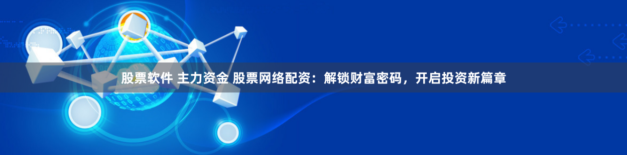 股票软件 主力资金 股票网络配资：解锁财富密码，开启投资新篇章