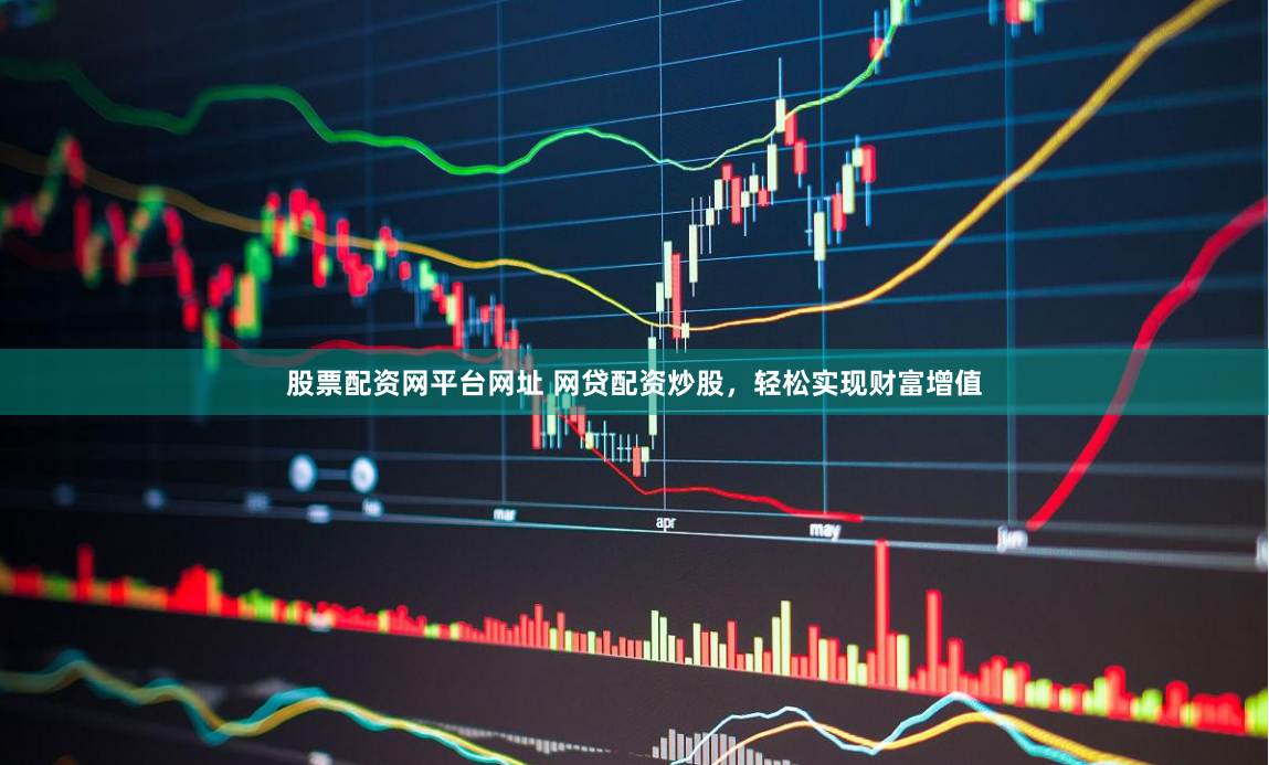 股票配资网平台网址 网贷配资炒股，轻松实现财富增值