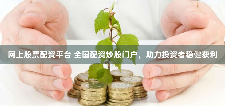 网上股票配资平台 全国配资炒股门户，助力投资者稳健获利