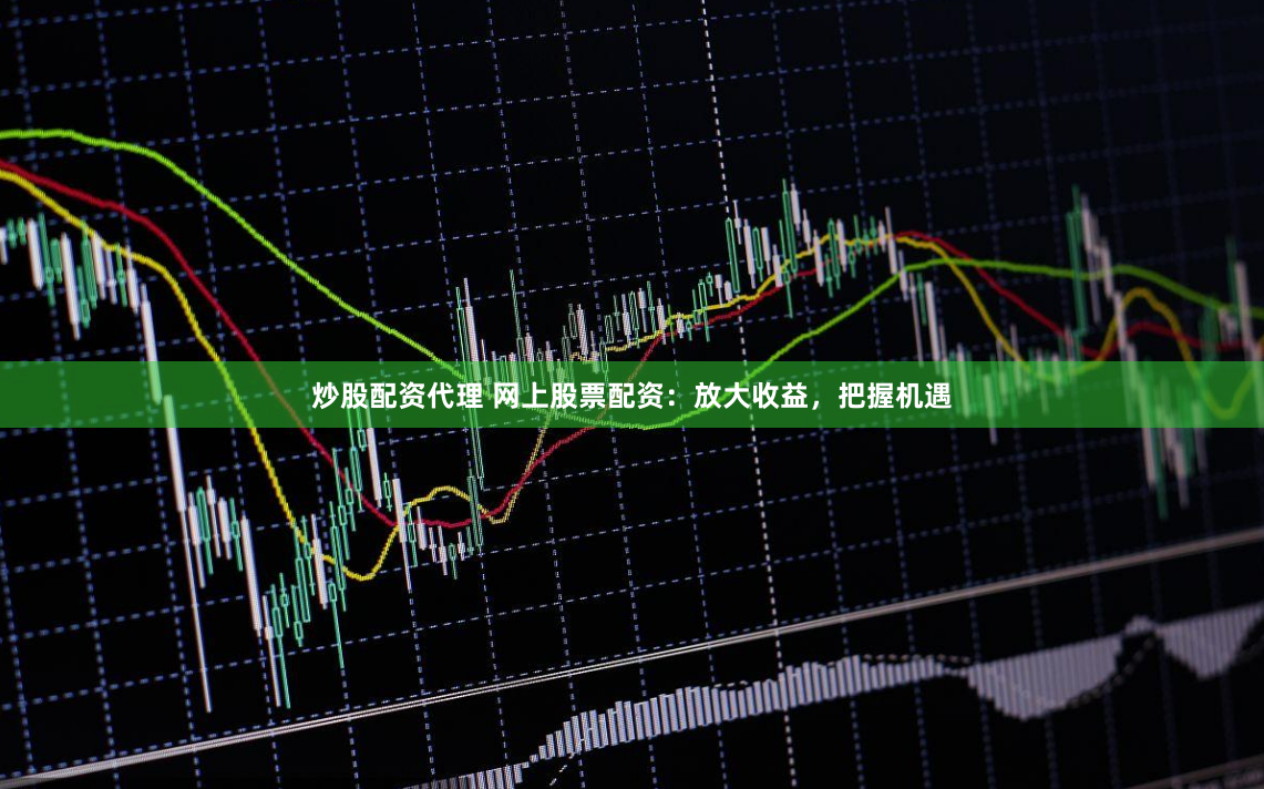 炒股配资代理 网上股票配资：放大收益，把握机遇