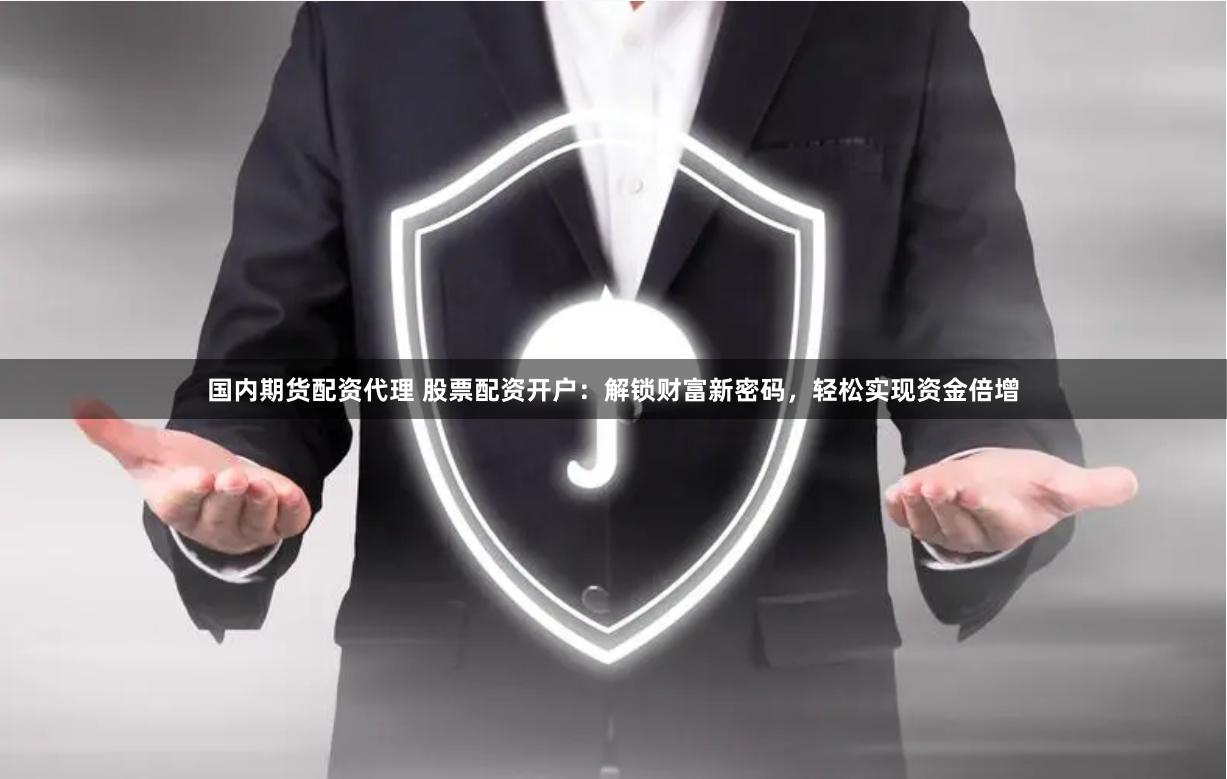 国内期货配资代理 股票配资开户：解锁财富新密码，轻松实现资金倍增