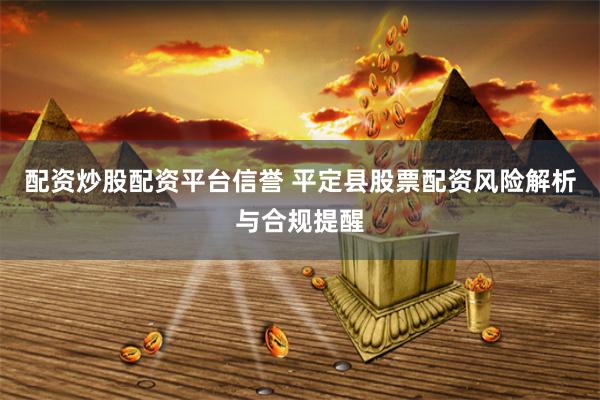 配资炒股配资平台信誉 平定县股票配资风险解析与合规提醒