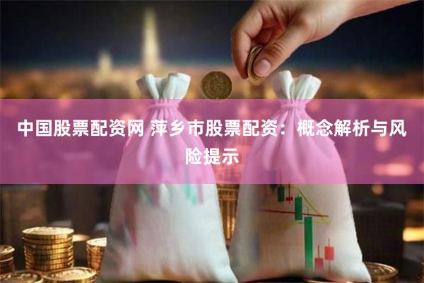 中国股票配资网 萍乡市股票配资：概念解析与风险提示