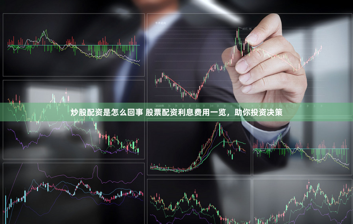 炒股配资是怎么回事 股票配资利息费用一览，助你投资决策