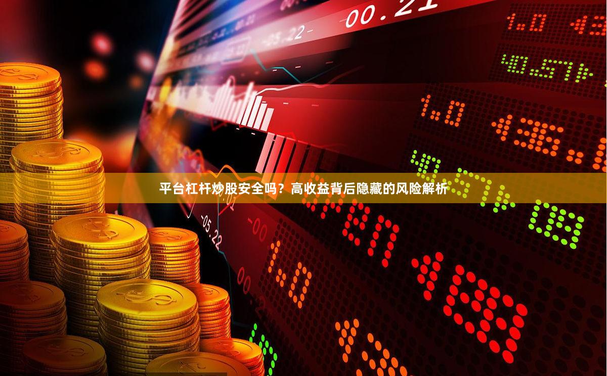 平台杠杆炒股安全吗？高收益背后隐藏的风险解析
