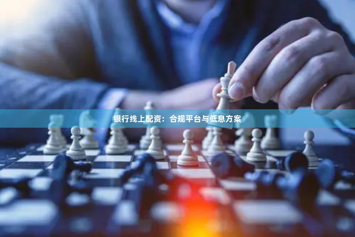 银行线上配资：合规平台与低息方案