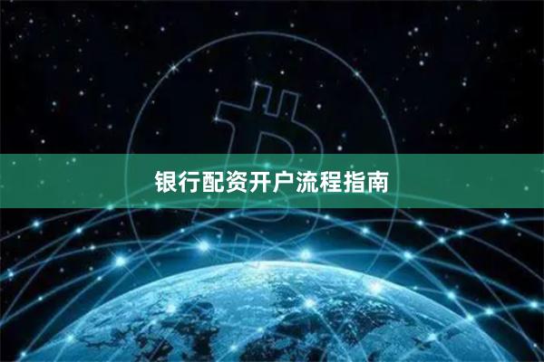 银行配资开户流程指南