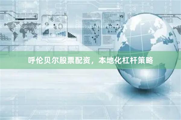 呼伦贝尔股票配资，本地化杠杆策略