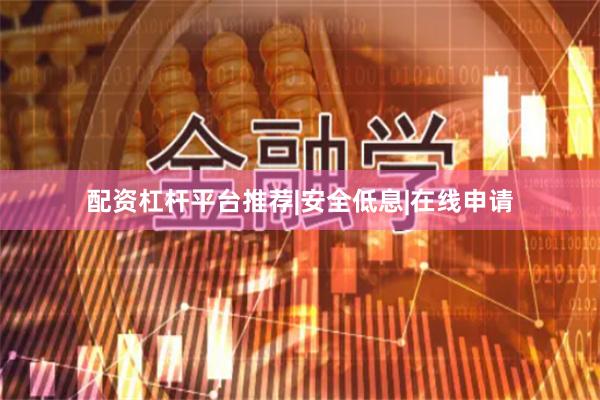 配资杠杆平台推荐|安全低息|在线申请