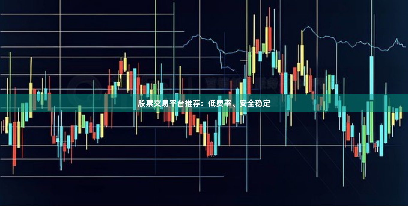 股票交易平台推荐：低费率、安全稳定