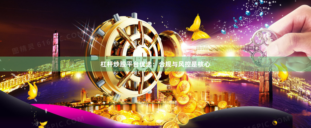 杠杆炒股平台优选：合规与风控是核心