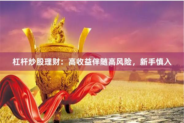 杠杆炒股理财：高收益伴随高风险，新手慎入