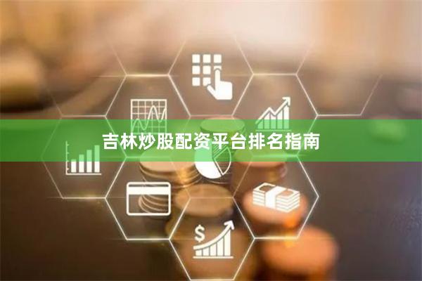 吉林炒股配资平台排名指南