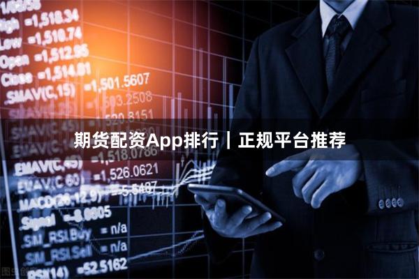 期货配资App排行｜正规平台推荐