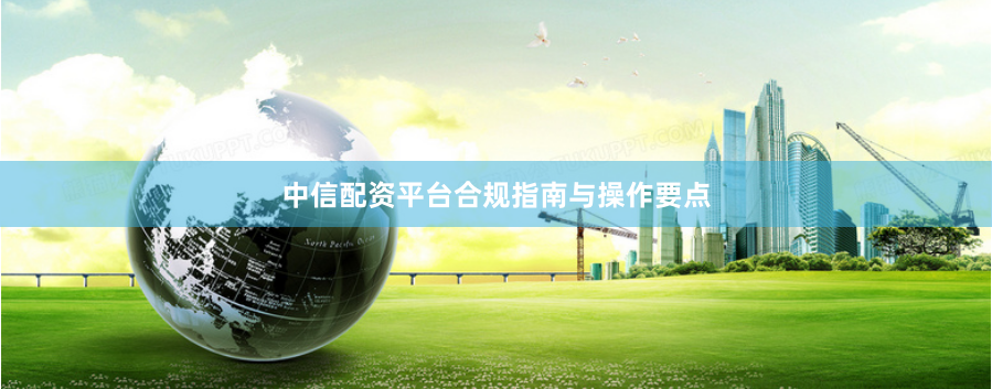中信配资平台合规指南与操作要点