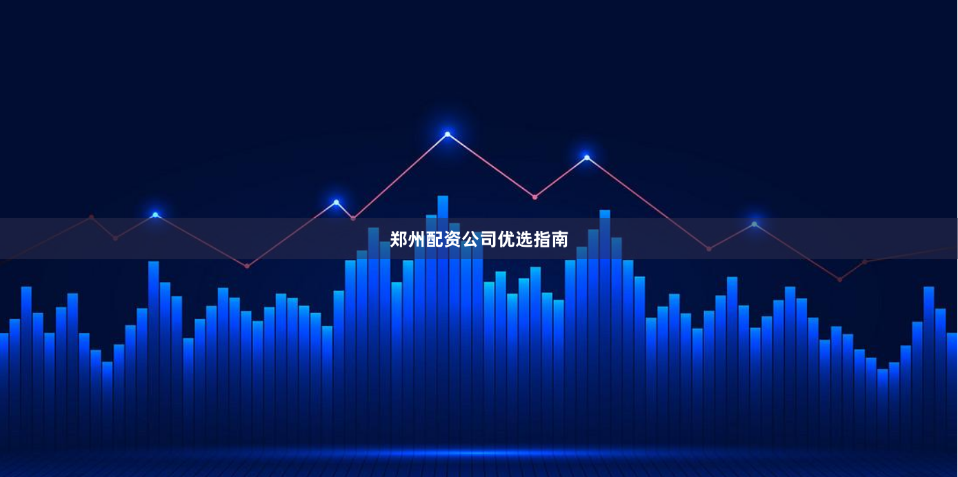 郑州配资公司优选指南