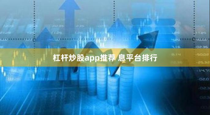 杠杆炒股app推荐 息平台排行