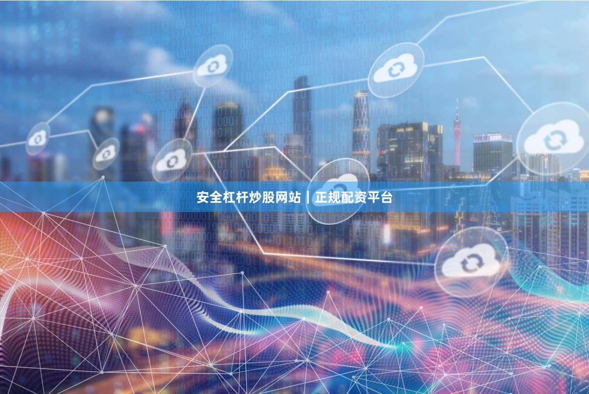 安全杠杆炒股网站｜正规配资平台