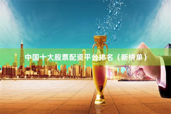 中国十大股票配资平台排名（新榜单）