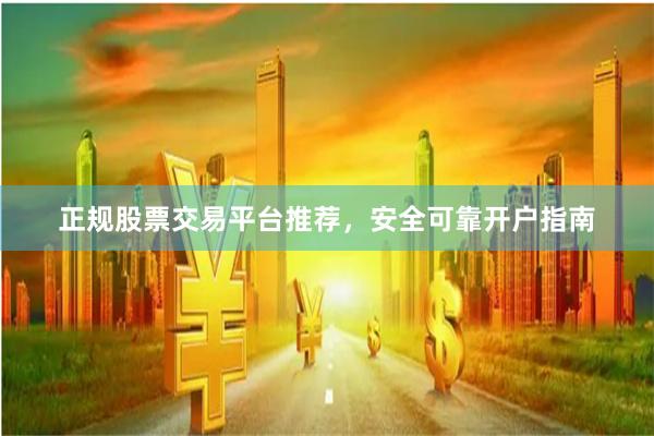 正规股票交易平台推荐，安全可靠开户指南