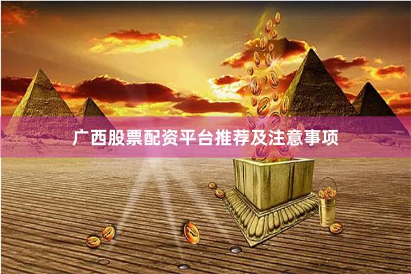 广西股票配资平台推荐及注意事项