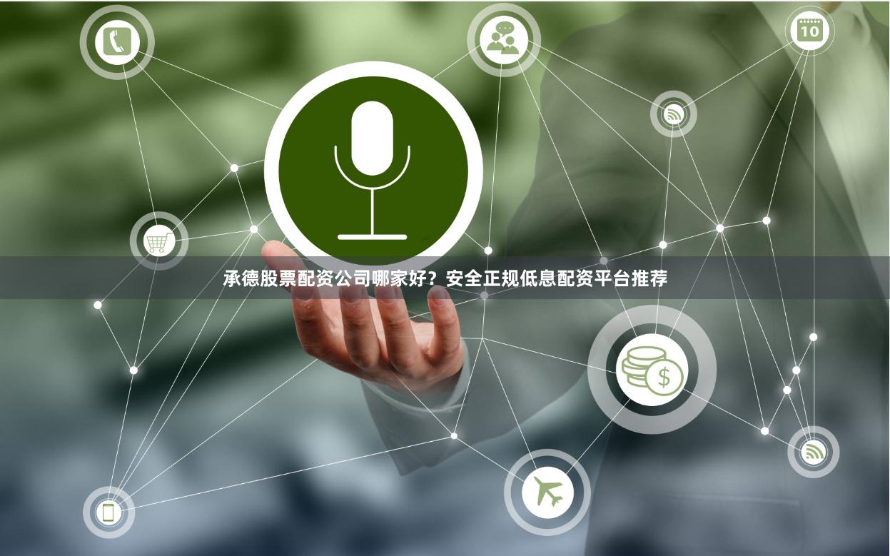 承德股票配资公司哪家好？安全正规低息配资平台推荐