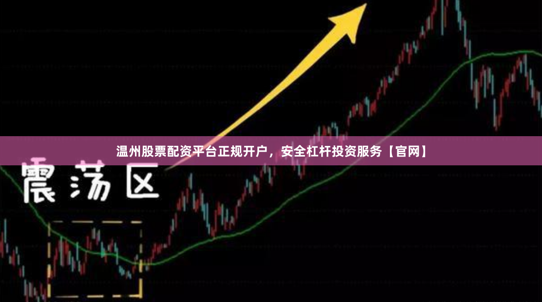 温州股票配资平台正规开户，安全杠杆投资服务【官网】