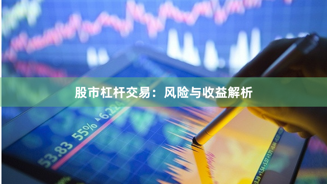 股市杠杆交易：风险与收益解析