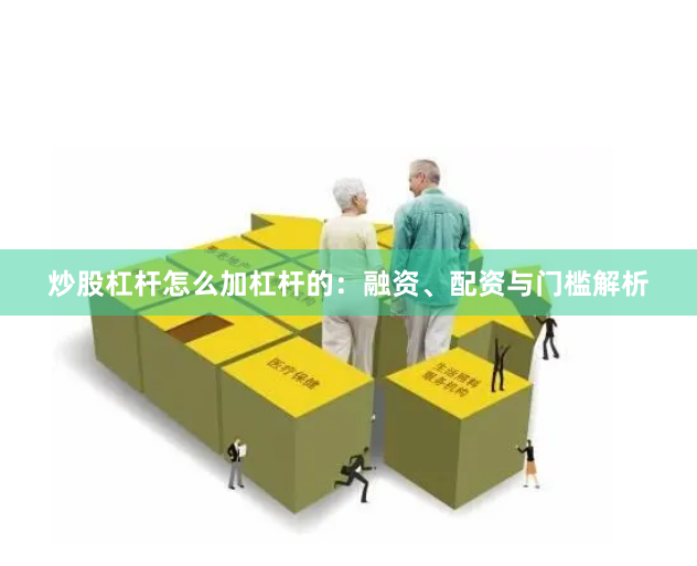 炒股杠杆怎么加杠杆的：融资、配资与门槛解析