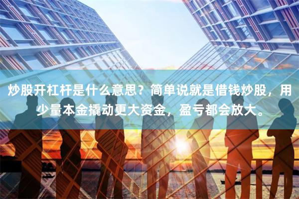 炒股开杠杆是什么意思？简单说就是借钱炒股，用少量本金撬动更大资金，盈亏都会放大。