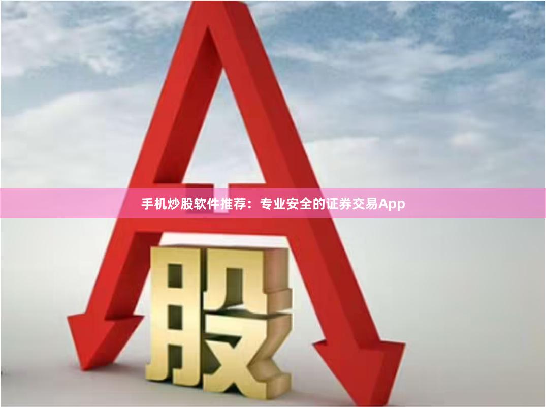 手机炒股软件推荐：专业安全的证券交易App