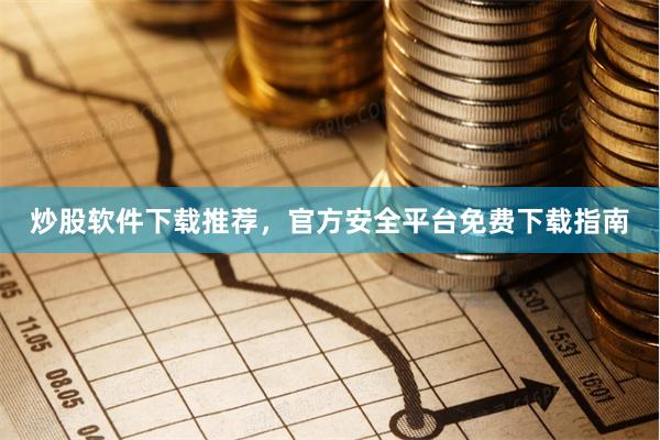 炒股软件下载推荐，官方安全平台免费下载指南